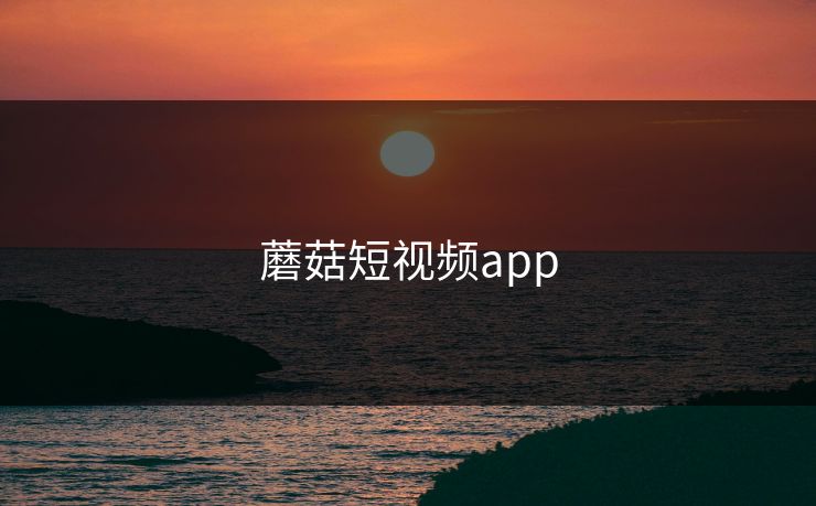 蘑菇短视频app