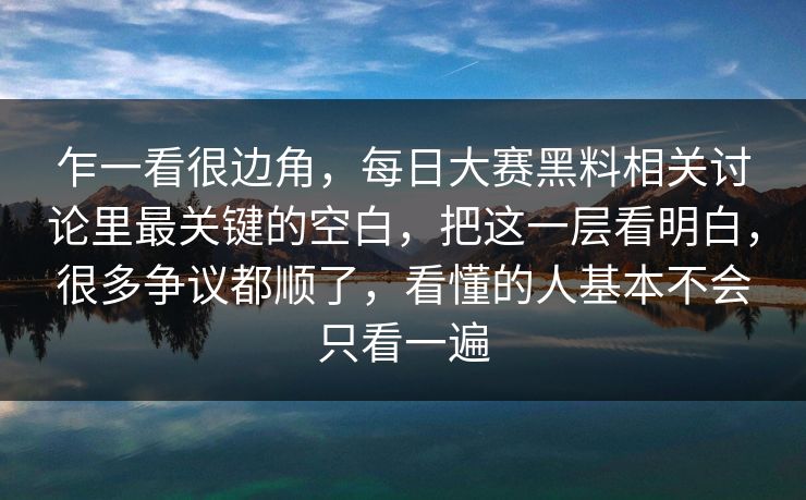 乍一看很边角,每日大赛黑料相关讨论里最关键的空白,把这一层看明白,很多争议都顺了,看懂的人基本不会只看一遍 乍一看很边角,每日大赛黑料相关讨论里最关键的空白,把这一层看明白,很多争议都顺了,看懂的人基本不会只看一遍